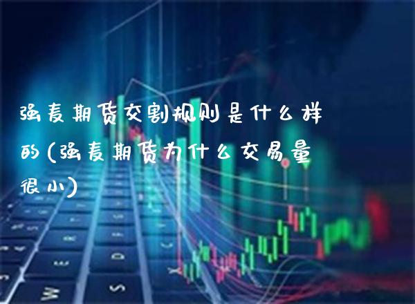 强麦期货交割规则是什么样的(强麦期货为什么交易量很小) (https://www.njaxzs.com/) 内盘期货 第1张