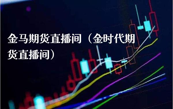 金马期货直播间（金时代期货直播间） (https://www.njaxzs.com/) 期货直播间 第1张