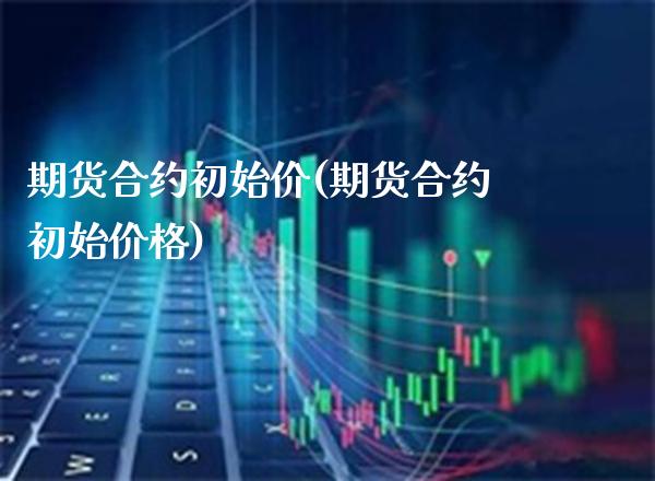 期货合约初始价(期货合约初始价格) (https://www.njaxzs.com/) 原油期货 第1张