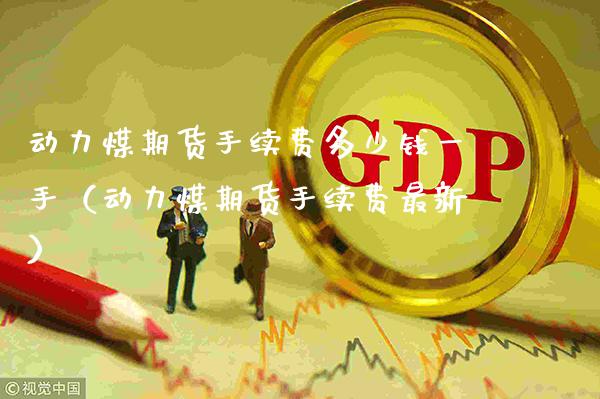 动力煤期货手续费多少钱一手（动力煤期货手续费最新） (https://www.njaxzs.com/) 内盘期货 第1张