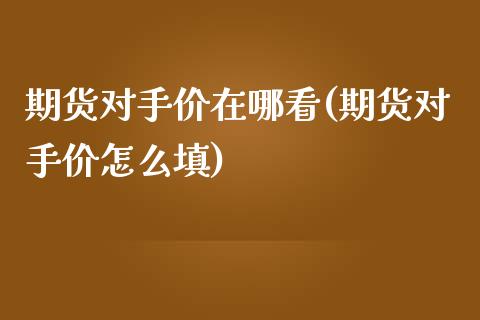期货对手价在哪看(期货对手价怎么填) (https://www.njaxzs.com/) 期货直播间 第1张