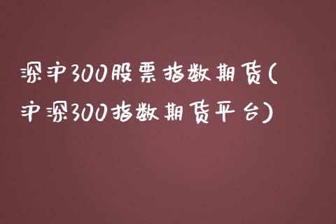 深沪300股票指数期货(沪深300指数期货平台) (https://www.njaxzs.com/) 内盘期货 第1张