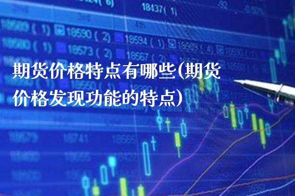 期货价格特点有哪些(期货价格发现功能的特点) (https://www.njaxzs.com/) 原油期货 第1张