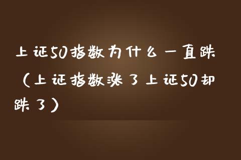 上证50指数为什么一直跌（上证指数涨了上证50却跌了） (https://www.njaxzs.com/) 期货行情 第1张