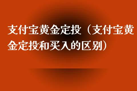 支付宝黄金定投（支付宝黄金定投和买入的区别） (https://www.njaxzs.com/) 期货直播间 第1张