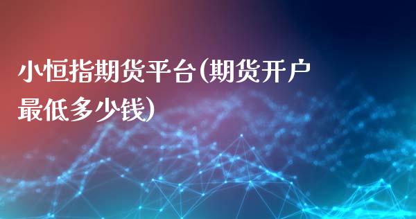 小恒指期货平台(期货开户最低多少钱) 期货直播间 第1张-爱新财经 小恒指期货平台(期货开户最低多少钱) (https://www.njaxzs.com/) 期货直播间 第1张
