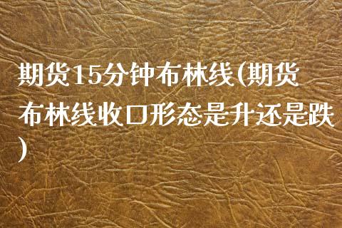 期货15分钟布林线(期货布林线收口形态是升还是跌) (https://www.njaxzs.com/) 期货行情 第1张