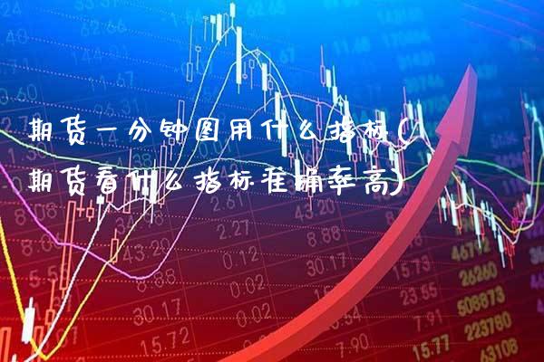 期货一分钟图用什么指标(期货看什么指标准确率高) (https://www.njaxzs.com/) 期货投资 第1张