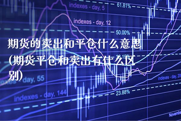期货的卖出和平仓什么意思(期货平仓和卖出有什么区别) (https://www.njaxzs.com/) 期货开户 第1张