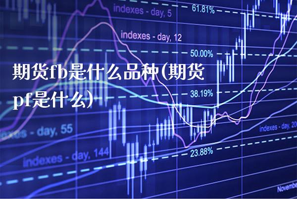 期货fb是什么品种(期货pf是什么) (https://www.njaxzs.com/) 期货开户 第1张