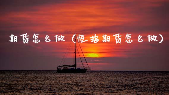 期货怎么做（恒指期货怎么做） (https://www.njaxzs.com/) 期货直播间 第1张