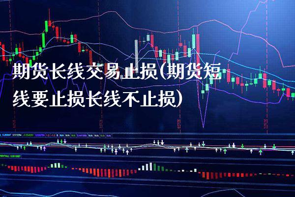 期货长线交易止损(期货短线要止损长线不止损) (https://www.njaxzs.com/) 内盘期货 第1张