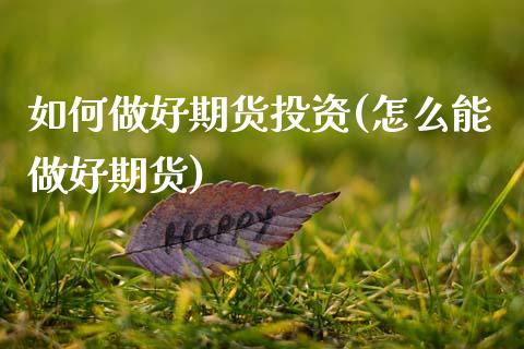 如何做好期货投资(怎么能做好期货) (https://www.njaxzs.com/) 期货直播间 第1张