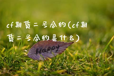 cf期货二号合约(cf期货二号合约是什么) (https://www.njaxzs.com/) 期货直播间 第1张