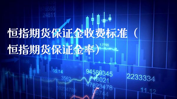 恒指期货保证金收费标准（恒指期货保证金率） (https://www.njaxzs.com/) 期货直播间 第1张