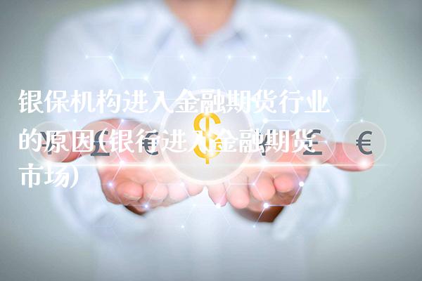 银保机构进入金融期货行业的原因(银行进入金融期货市场) (https://www.njaxzs.com/) 期货投资 第1张