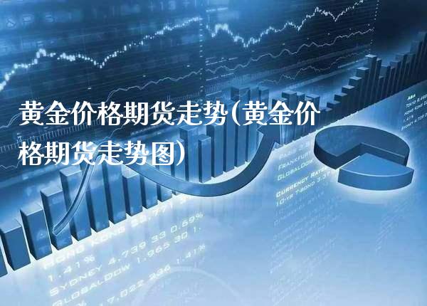 黄金期货走势(黄金期货走势图) (https://www.njaxzs.com/) 期货直播间 第1张