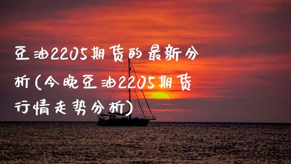 豆油2205期货的最新分析(今晚豆油2205期货行情走势分析) (https://www.njaxzs.com/) 原油期货 第1张