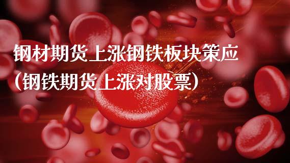 钢材期货上涨钢铁板块策应(钢铁期货上涨对股票) (https://www.njaxzs.com/) 期货开户 第1张