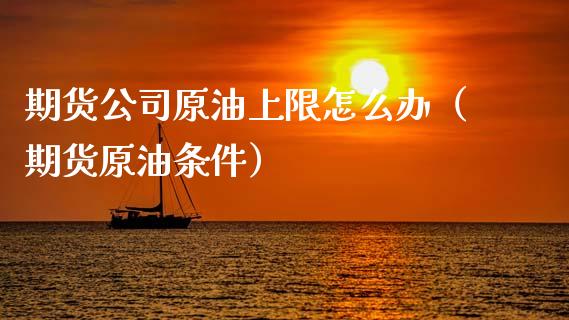 期货公司原油上限怎么办（期货原油条件） (https://www.njaxzs.com/) 期货直播间 第1张