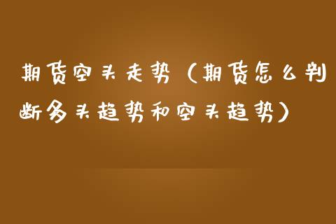 期货空头走势（期货怎么判断多头趋势和空头趋势） (https://www.njaxzs.com/) 期货直播间 第1张