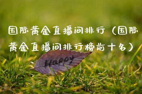 国际黄金直播间排行（国际黄金直播间排行榜前十名） (https://www.njaxzs.com/) 期货直播间 第1张
