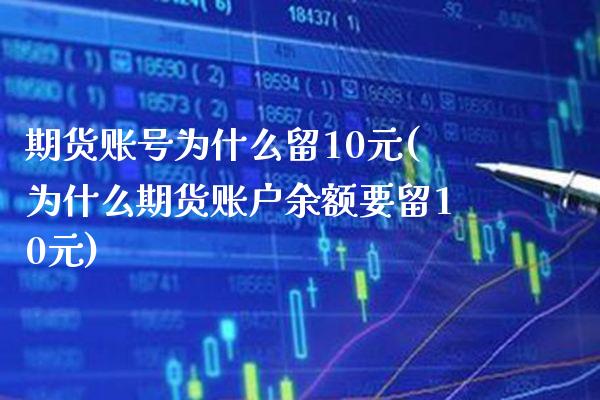 期货账号为什么留10元(为什么期货账户余额要留10元) (https://www.njaxzs.com/) 期货直播间 第1张