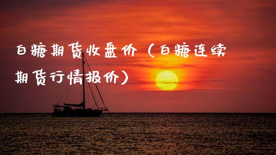 白糖期货收盘价（白糖连续期货行情报价） (https://www.njaxzs.com/) 期货直播间 第1张