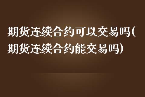 期货连续合约可以交易吗(期货连续合约能交易吗) (https://www.njaxzs.com/) 期货直播间 第1张