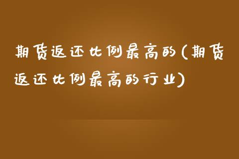 期货返还比例最高的(期货返还比例最高的行业) (https://www.njaxzs.com/) 原油期货 第1张