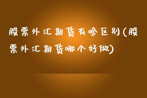 股票外汇期货有啥区别(股票外汇期货哪个好做) (https://www.njaxzs.com/) 期货投资 第1张