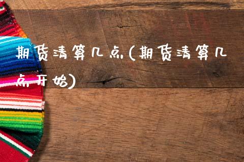 期货清算几点(期货清算几点开始) (https://www.njaxzs.com/) 期货直播间 第1张