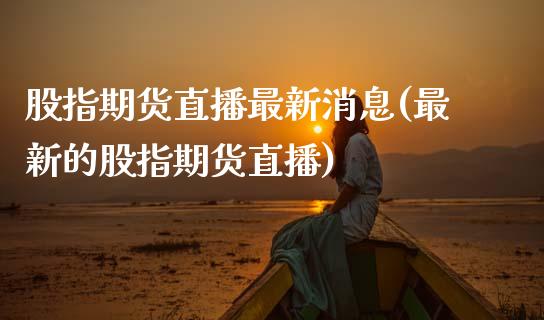 股指期货直播最新消息(最新的股指期货直播) (https://www.njaxzs.com/) 期货行情 第1张