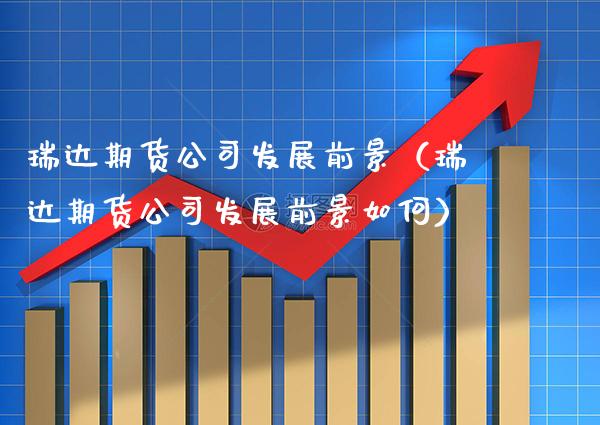 瑞达期货公司发展前景（瑞达期货公司发展前景如何） (https://www.njaxzs.com/) 黄金期货 第1张