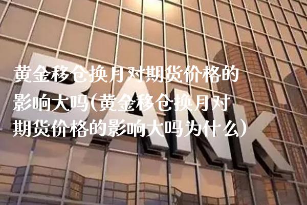 黄金移仓换月对期货价格的影响大吗(黄金移仓换月对期货价格的影响大吗为什么) (https://www.njaxzs.com/) 黄金期货 第1张