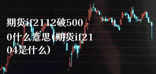 期货if2112破5000什么意思(期货if2104是什么) (https://www.njaxzs.com/) 黄金期货 第1张
