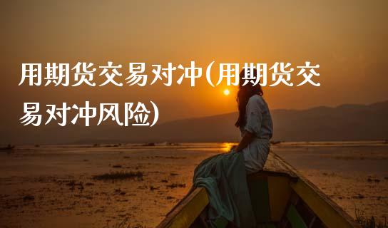 用期货交易对冲(用期货交易对冲风险) (https://www.njaxzs.com/) 期货直播间 第1张