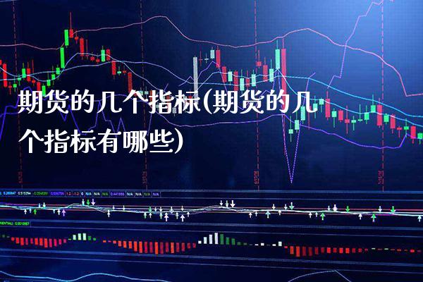 期货的几个指标(期货的几个指标有哪些) (https://www.njaxzs.com/) 期货直播间 第1张