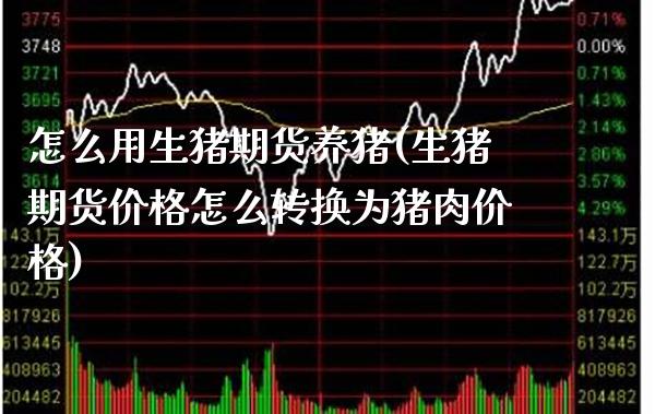 怎么用生猪期货养猪(生猪期货价格怎么转换为猪肉价格) (https://www.njaxzs.com/) 期货行情 第1张