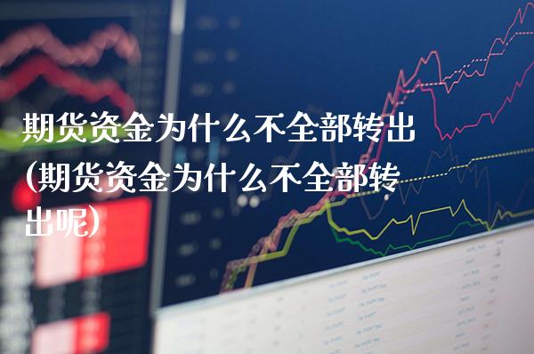 期货资金为什么不全部转出(期货资金为什么不全部转出呢) (https://www.njaxzs.com/) 黄金期货 第1张