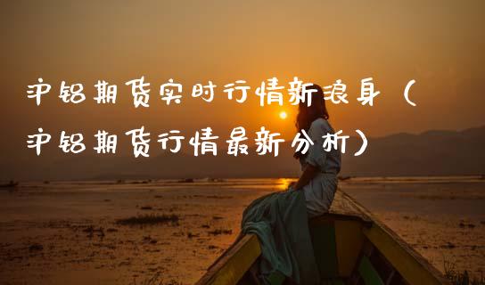 沪铝期货实时行情新浪身（沪铝期货行情最新分析） (https://www.njaxzs.com/) 内盘期货 第1张