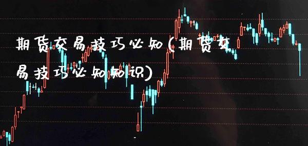 期货交易技巧必知(期货交易技巧必知知识) 期货直播间 第1张-爱新财经 期货交易技巧必知(期货交易技巧必知知识) (https://www.njaxzs.com/) 期货直播间 第1张