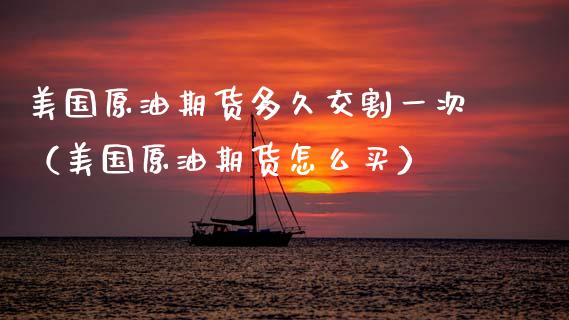 美国原油期货多久交割一次（美国原油期货怎么买） (https://www.njaxzs.com/) 原油期货 第1张