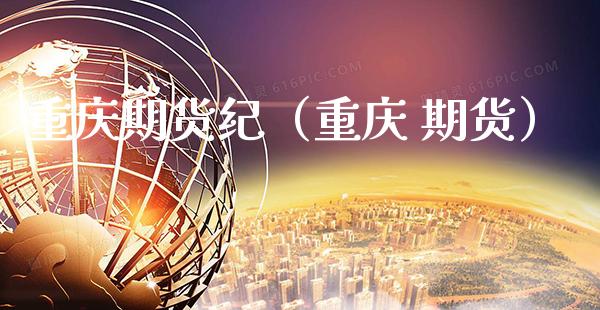 重庆期货纪（重庆 期货） (https://www.njaxzs.com/) 期货行情 第1张