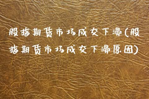 股指期货市场成交下滑(股指期货市场成交下滑原因) (https://www.njaxzs.com/) 期货直播间 第1张