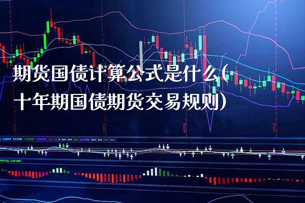 期货国债计算公式是什么(十年期国债期货交易规则) (https://www.njaxzs.com/) 黄金期货 第1张