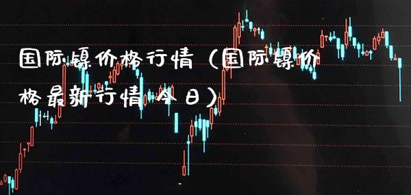 国际镍行情（国际镍最新行情 今日） (https://www.njaxzs.com/) 期货直播间 第1张