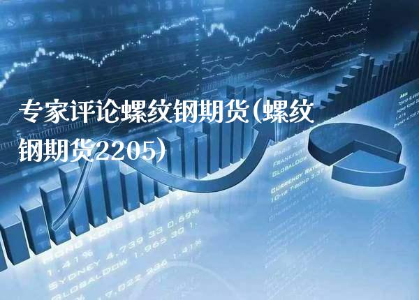专家评论螺纹钢期货(螺纹钢期货2205) (https://www.njaxzs.com/) 期货投资 第1张