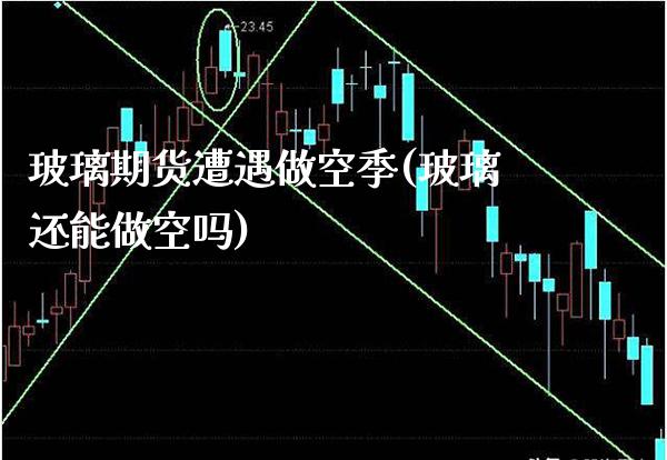 玻璃期货遭遇做空季(玻璃还能做空吗) (https://www.njaxzs.com/) 黄金期货 第1张