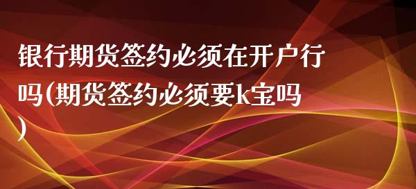 银行期货签约必须在开户行吗(期货签约必须要k宝吗) (https://www.njaxzs.com/) 内盘期货 第1张
